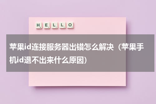 苹果id连接服务器出错怎么解决（苹果手机id退不出来什么原因）