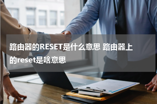 路由器的RESET是什么意思 路由器上的reset是啥意思