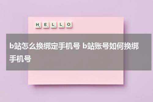 b站怎么换绑定手机号 b站账号如何换绑手机号