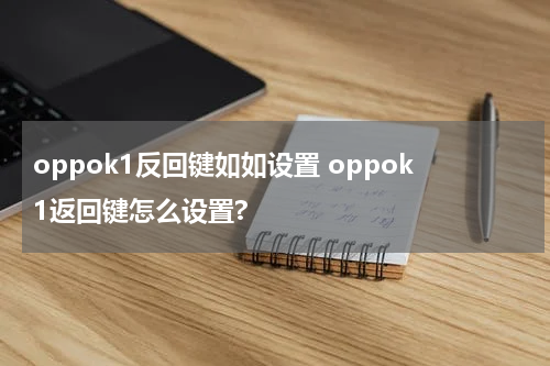 oppok1反回键如如设置 oppok1返回键怎么设置?
