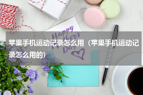 苹果手机运动记录怎么用(苹果手机运动记录怎么用的)