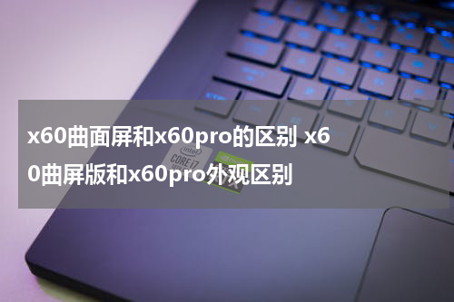 x60曲面屏和x60pro的区别 x60曲屏版和x60pro外观区别