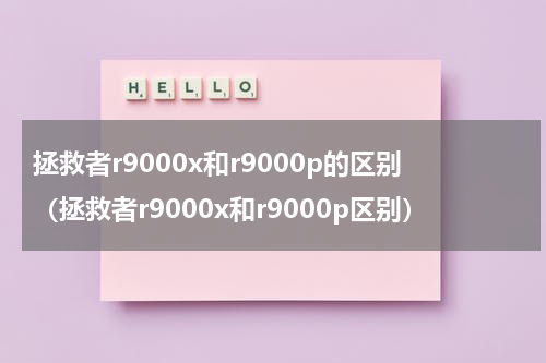 拯救者r9000x和r9000p的区别（拯救者r9000x和r9000p区别）