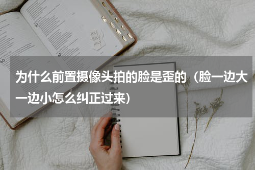 为什么前置摄像头拍的脸是歪的（脸一边大一边小怎么纠正过来）