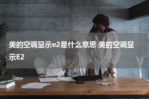 美的空调显示e2是什么意思 美的空调显示E2