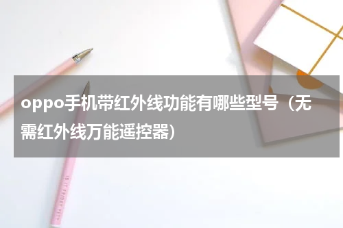 oppo手机带红外线功能有哪些型号（无需红外线万能遥控器）