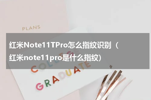红米Note11TPro怎么指纹识别（红米note11pro是什么指纹）