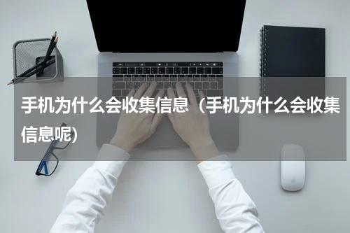 手机为什么会收集信息（手机为什么会收集信息呢）