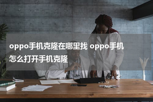 oppo手机克隆在哪里找 oppo手机怎么打开手机克隆