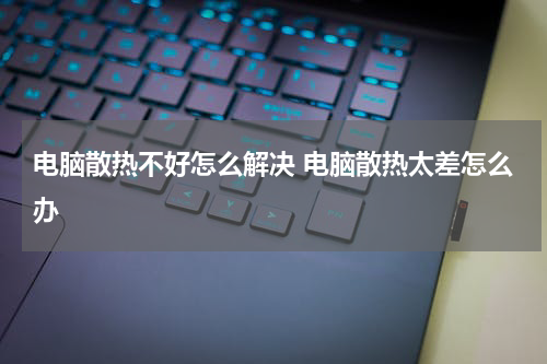 电脑散热不好怎么解决 电脑散热太差怎么办