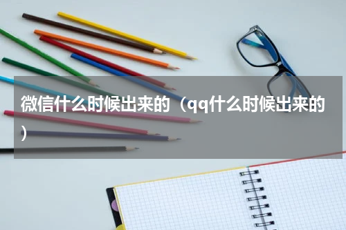 微信什么时候出来的（qq什么时候出来的）