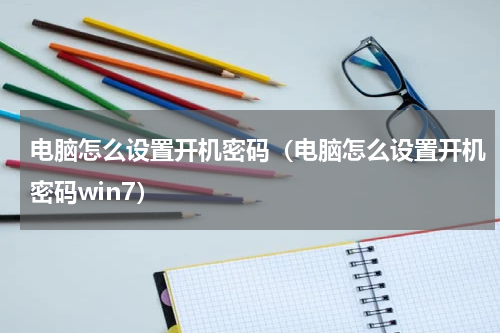 电脑怎么设置开机密码（电脑怎么设置开机密码win7）