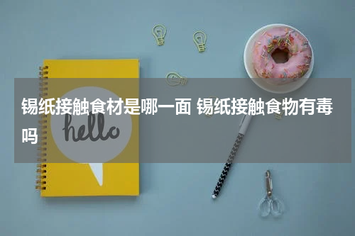 锡纸接触食材是哪一面 锡纸接触食物有毒吗