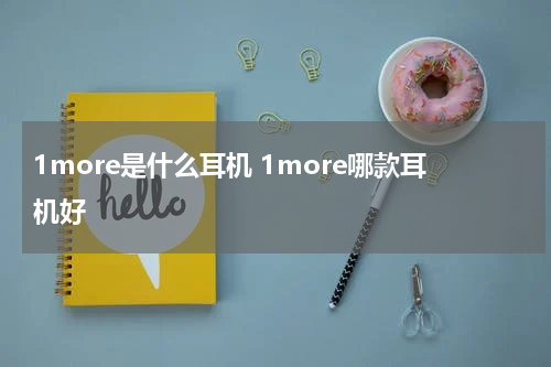 1more是什么耳机 1more哪款耳机好