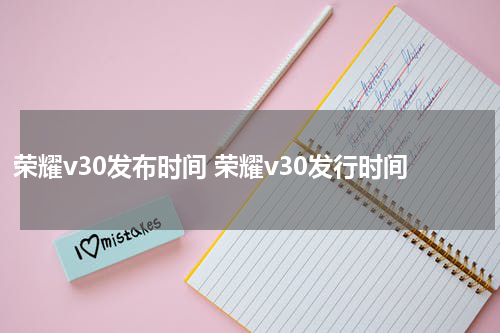 荣耀v30发布时间 荣耀v30发行时间