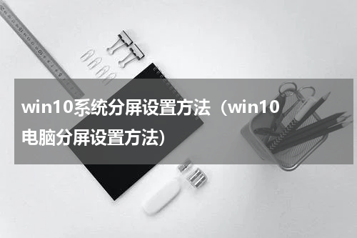 win10系统分屏设置方法（win10电脑分屏设置方法）