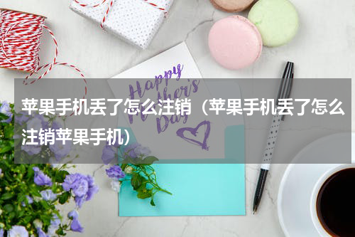 苹果手机丢了怎么注销（苹果手机丢了怎么注销苹果手机）