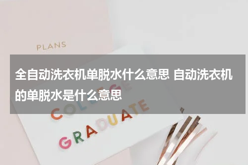 全自动洗衣机单脱水什么意思 自动洗衣机的单脱水是什么意思