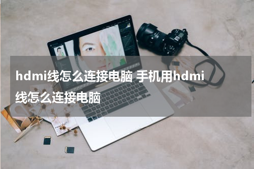 hdmi线怎么连接电脑 手机用hdmi线怎么连接电脑