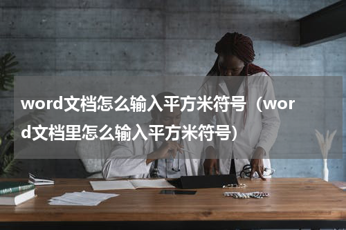 word文档怎么输入平方米符号（word文档里怎么输入平方米符号）