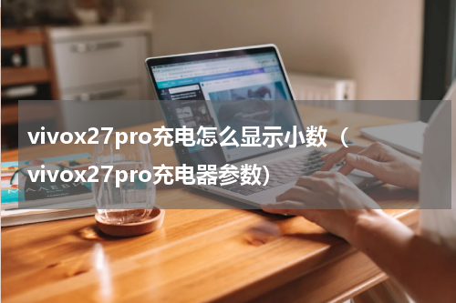 vivox27pro充电怎么显示小数（vivox27pro充电器参数）