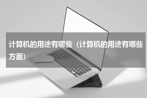 计算机的用途有哪些（计算机的用途有哪些方面）