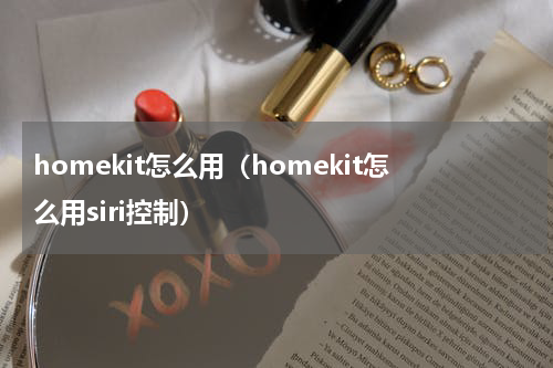 homekit怎么用（homekit怎么用siri控制）