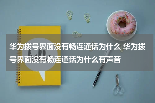 华为拨号界面没有畅连通话为什么 华为拨号界面没有畅连通话为什么有声音