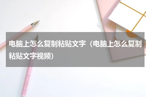 电脑上怎么复制粘贴文字（电脑上怎么复制粘贴文字视频）