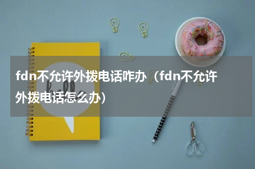 fdn不允许外拨电话咋办（fdn不允许外拨电话怎么办）