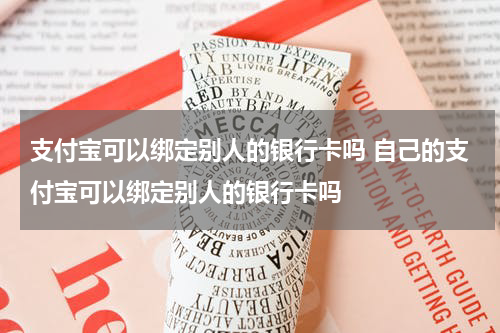 支付宝可以绑定别人的银行卡吗 自己的支付宝可以绑定别人的银行卡吗