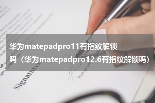 华为matepadpro11有指纹解锁吗（华为matepadpro12.6有指纹解锁吗）