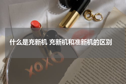什么是充新机 充新机和准新机的区别