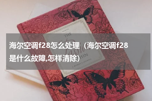 海尔空调f28怎么处理（海尔空调f28是什么故障,怎样清除）