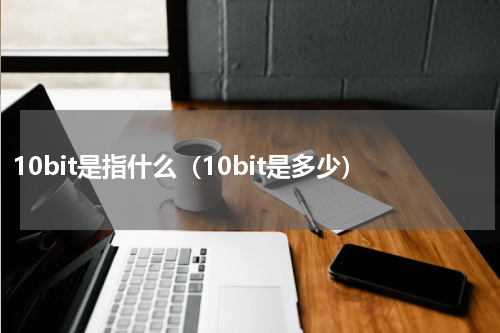 10bit是指什么（10bit是多少）