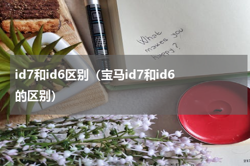id7和id6区别（宝马id7和id6的区别）