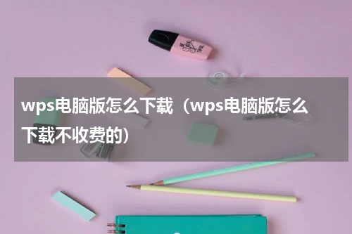 wps电脑版怎么下载（wps电脑版怎么下载不收费的）