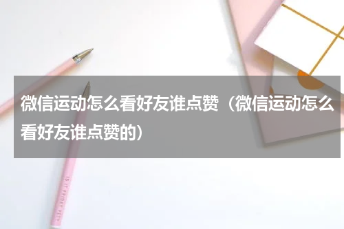 微信运动怎么看好友谁点赞（微信运动怎么看好友谁点赞的）