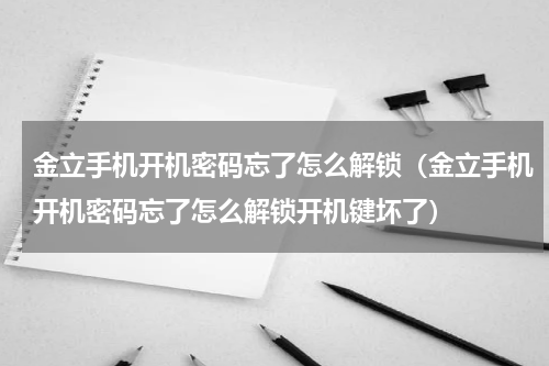 金立手机开机密码忘了怎么解锁（金立手机开机密码忘了怎么解锁开机键坏了）