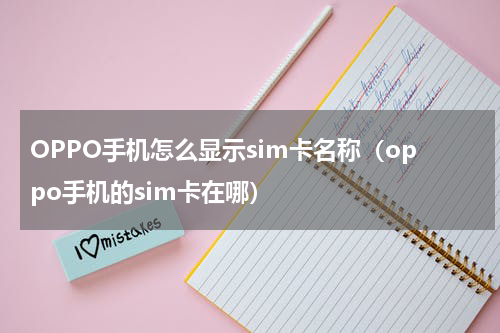 OPPO手机怎么显示sim卡名称（oppo手机的sim卡在哪）
