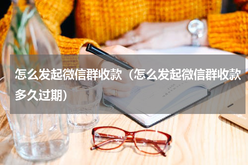 怎么发起微信群收款（怎么发起微信群收款多久过期）