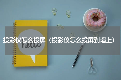 投影仪怎么投屏（投影仪怎么投屏到墙上）