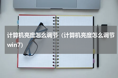 计算机亮度怎么调节（计算机亮度怎么调节win7）