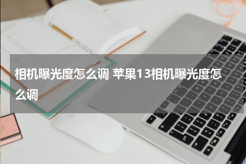 相机曝光度怎么调 苹果13相机曝光度怎么调