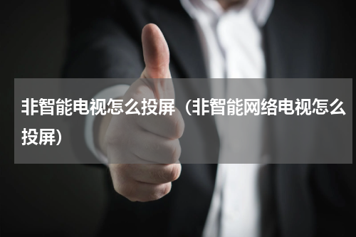 非智能电视怎么投屏(非智能网络电视怎么投屏)
