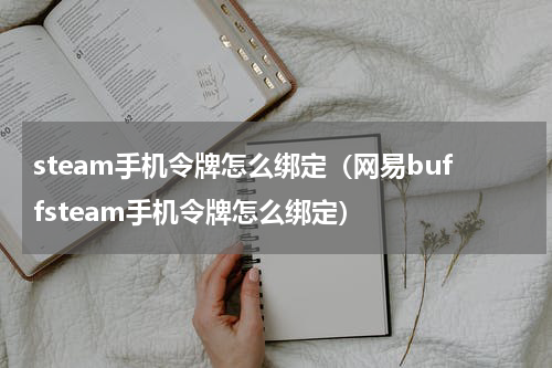 steam手机令牌怎么绑定（网易buffsteam手机令牌怎么绑定）