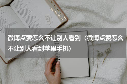 微博点赞怎么不让别人看到（微博点赞怎么不让别人看到苹果手机）