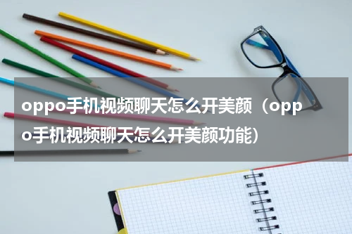 oppo手机视频聊天怎么开美颜（oppo手机视频聊天怎么开美颜功能）