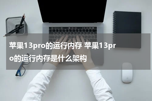 苹果13pro的运行内存 苹果13pro的运行内存是什么架构
