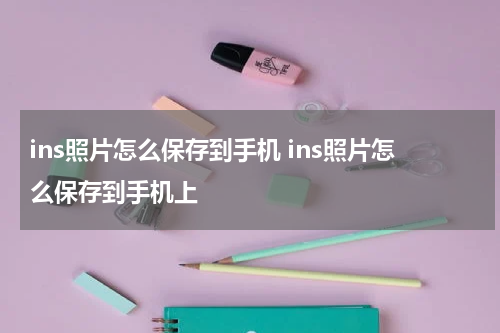 ins照片怎么保存到手机 ins照片怎么保存到手机上